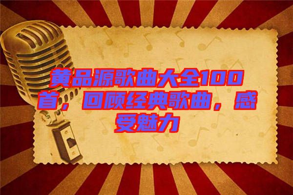 黃品源歌曲大全100首，回顧經(jīng)典歌曲，感受魅力