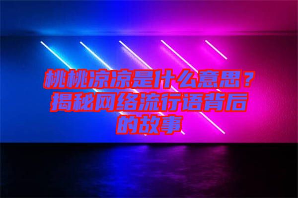 桃桃涼涼是什么意思？揭秘網絡流行語背后的故事