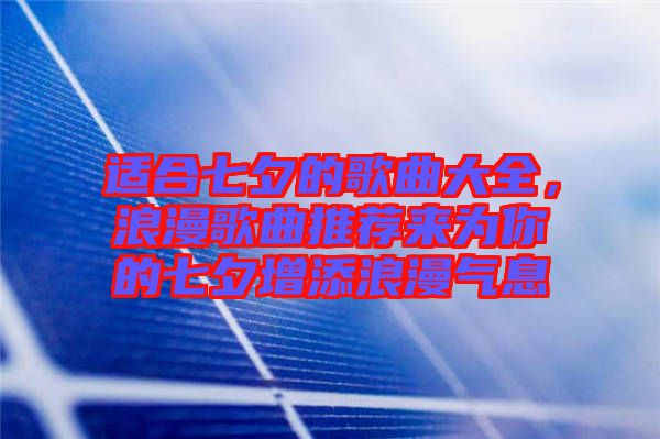 適合七夕的歌曲大全，浪漫歌曲推薦來為你的七夕增添浪漫氣息