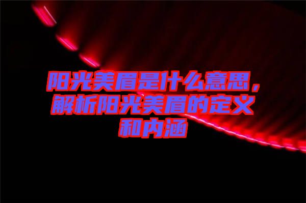 陽光美眉是什么意思，解析陽光美眉的定義和內涵
