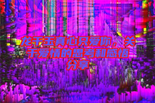 龍千玉真心只愛你，關于愛情的思考和感悟分享