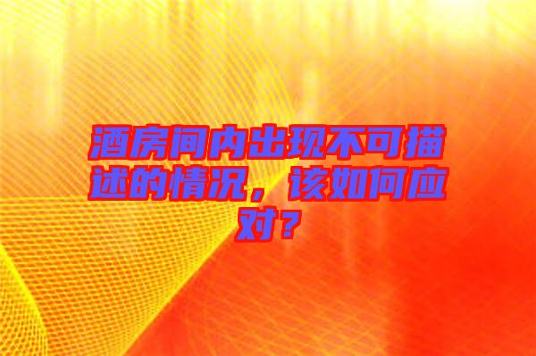 酒房間內出現不可描述的情況，該如何應對？
