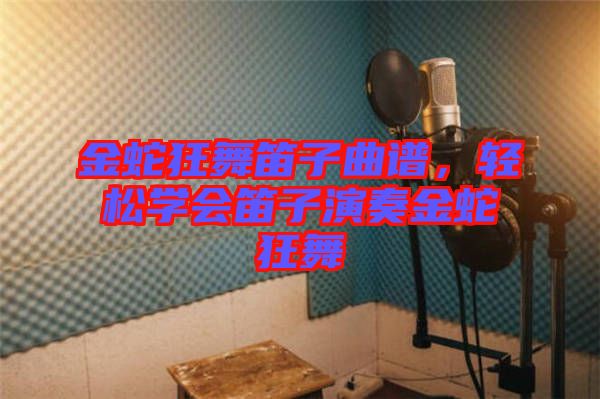金蛇狂舞笛子曲譜，輕松學(xué)會笛子演奏金蛇狂舞