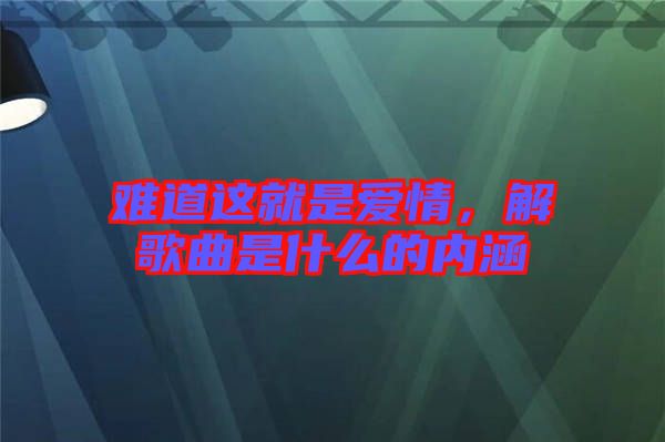 難道這就是愛情，解歌曲是什么的內涵