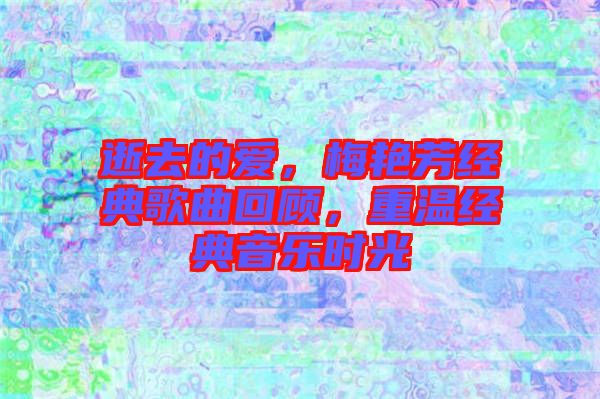 逝去的愛，梅艷芳經(jīng)典歌曲回顧，重溫經(jīng)典音樂時光