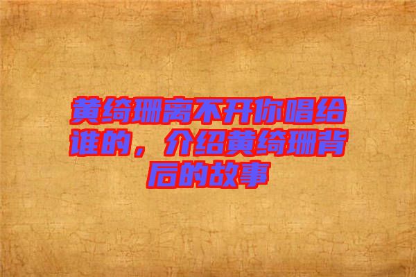 黃綺珊離不開你唱給誰的，介紹黃綺珊背后的故事