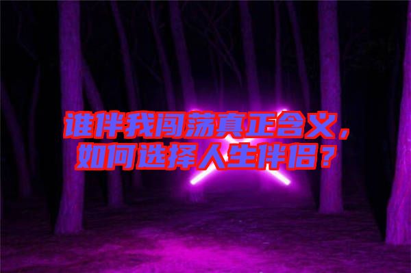 誰伴我闖蕩真正含義，如何選擇人生伴侶？