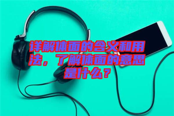 詳解體面的含義和用法，了解體面的意思是什么？