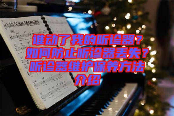 誰(shuí)動(dòng)了我的聽(tīng)診器？如何防止聽(tīng)診器丟失？聽(tīng)診器維護(hù)保養(yǎng)方法介紹