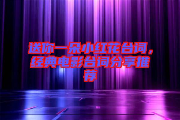 送你一朵小紅花臺詞，經典電影臺詞分享推薦