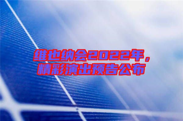 維也納會(huì)2022年，精彩演出預(yù)告公布