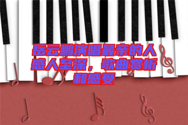 岳云鵬演唱最親的人感人至深，歌曲賞析和感受