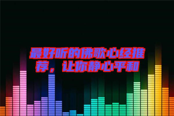 最好聽的佛歌心經推薦，讓你靜心平和
