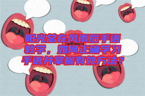 陽光總在風雨后手語教學，如何正確學習手語并掌握有效方法？