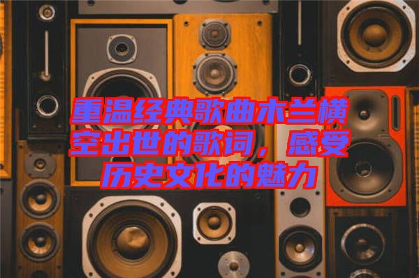 重溫經(jīng)典歌曲木蘭橫空出世的歌詞，感受歷史文化的魅力