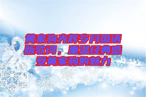 黃家駒光輝歲月國語版歌詞，重溫經典感受黃家駒的魅力