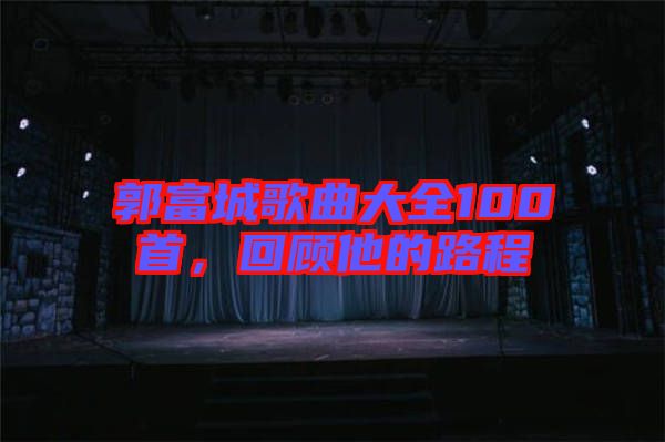 郭富城歌曲大全100首，回顧他的路程