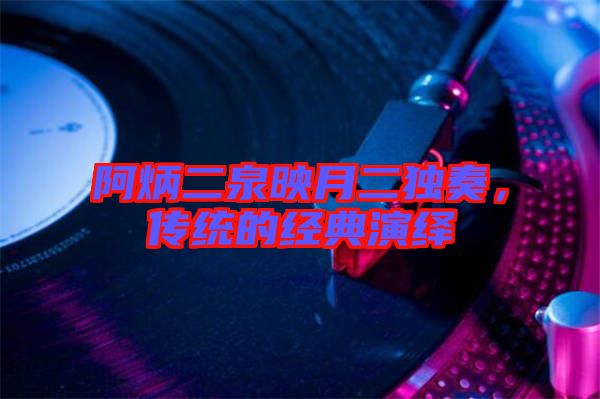 阿炳二泉映月二獨奏，傳統的經典演繹