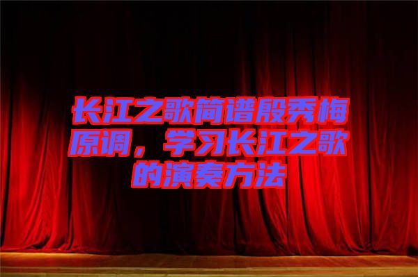 長江之歌簡譜殷秀梅原調，學習長江之歌的演奏方法
