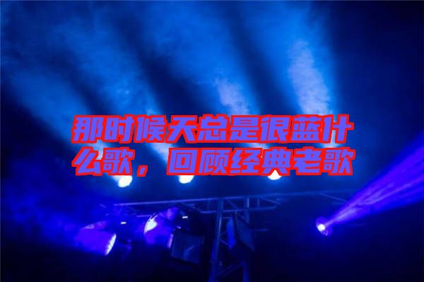 那時候天總是很藍什么歌，回顧經典老歌
