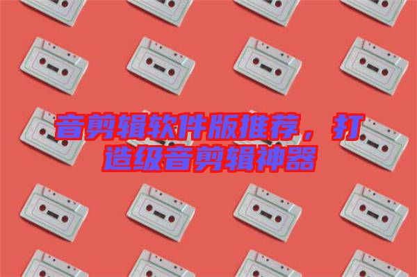音剪輯軟件版推薦，打造級音剪輯神器