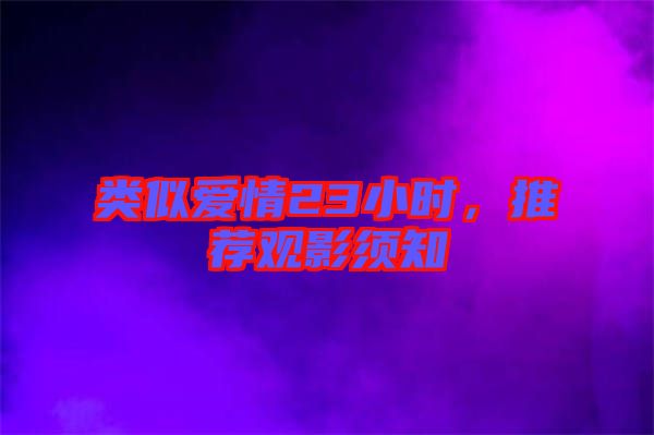類似愛情23小時，推薦觀影須知