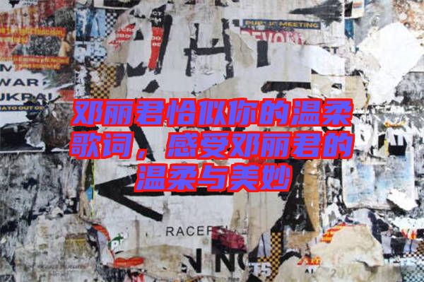 鄧麗君恰似你的溫柔歌詞，感受鄧麗君的溫柔與美妙