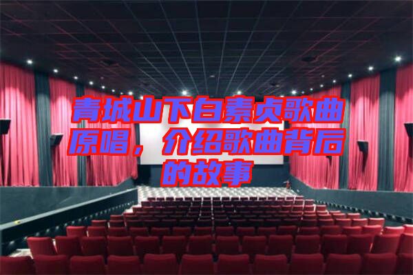 青城山下白素貞歌曲原唱，介紹歌曲背后的故事