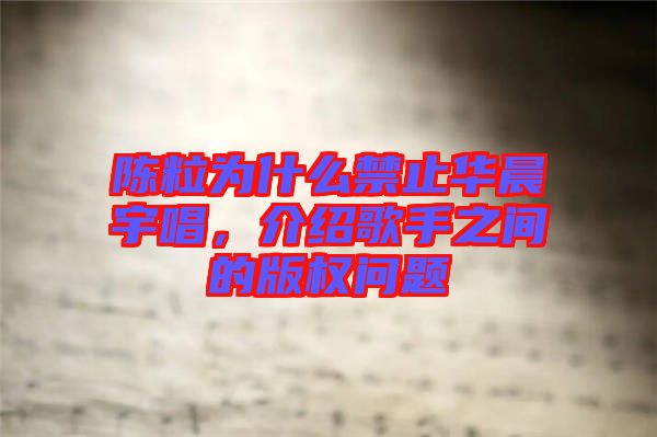 陳粒為什么禁止華晨宇唱，介紹歌手之間的版權問題
