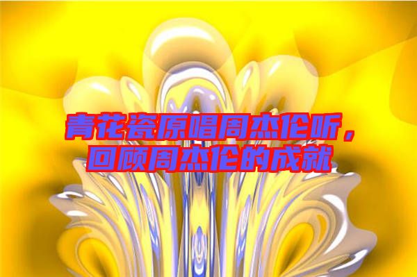青花瓷原唱周杰倫聽，回顧周杰倫的成就
