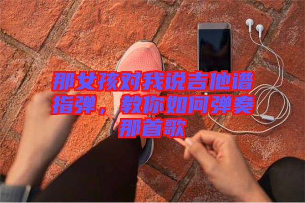 那女孩對我說吉他譜指彈，教你如何彈奏那首歌