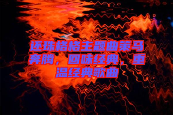 還珠格格主題曲策馬奔騰，回味經典，重溫經典歌曲
