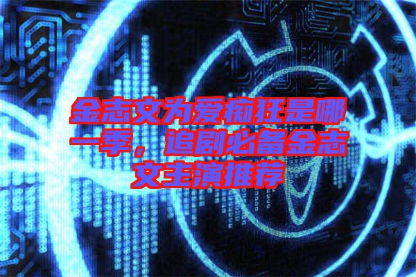金志文為愛癡狂是哪一季，追劇必備金志文主演推薦