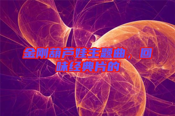 金剛葫蘆娃主題曲，回味經典片的