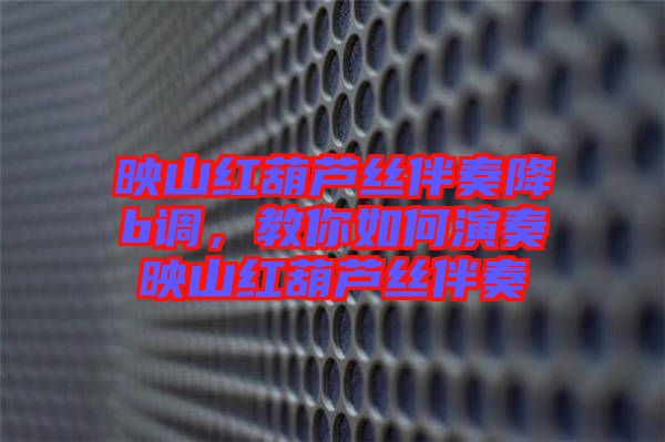 映山紅葫蘆絲伴奏降b調(diào)，教你如何演奏映山紅葫蘆絲伴奏