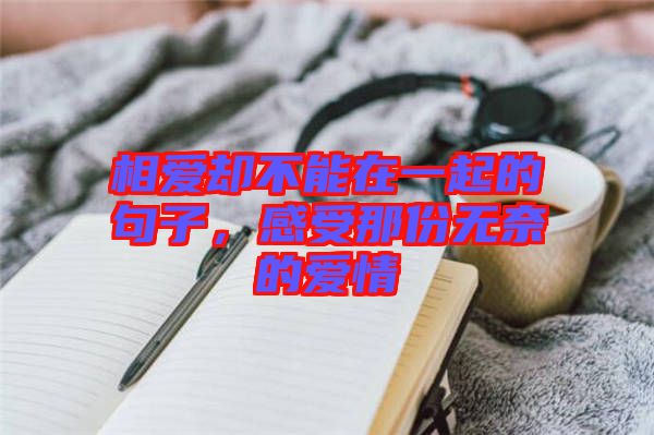 相愛卻不能在一起的句子，感受那份無奈的愛情
