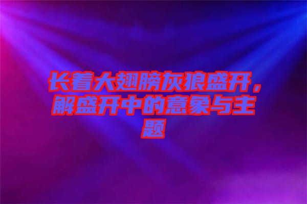 長著大翅膀灰狼盛開，解盛開中的意象與主題
