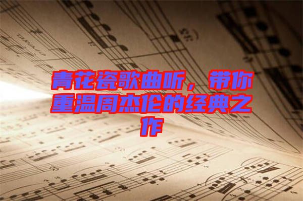青花瓷歌曲聽，帶你重溫周杰倫的經典之作