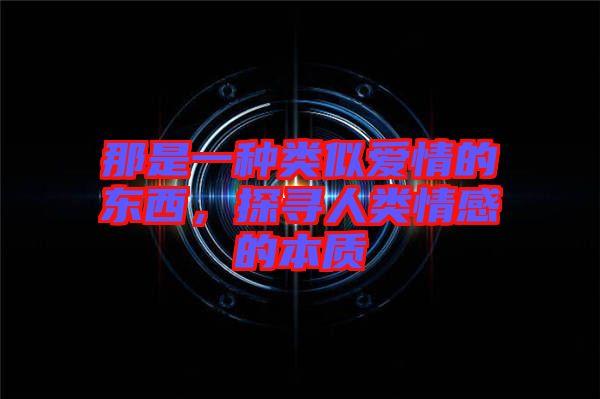那是一種類似愛情的東西，探尋人類情感的本質