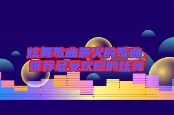 炫舞歌曲最火的歌曲，推薦最受歡迎的炫舞