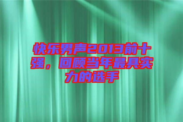 快樂男聲2013前十強，回顧當年最具實力的選手